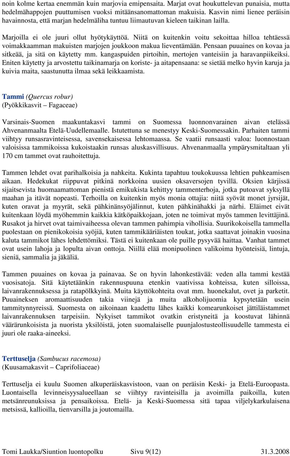 Niitä on kuitenkin voitu sekoittaa hilloa tehtäessä voimakkaamman makuisten marjojen joukkoon makua lieventämään. Pensaan puuaines on kovaa ja sitkeää, ja sitä on käytetty mm.