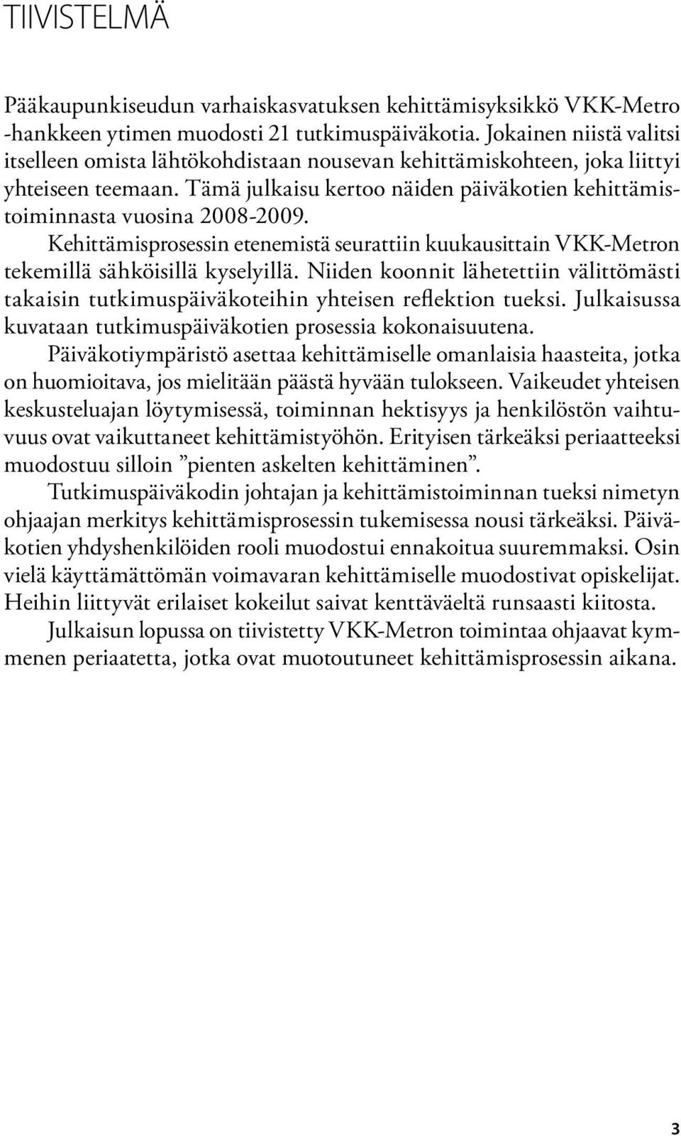 Kehittämisprosessin etenemistä seurattiin kuukausittain VKK-Metron tekemillä sähköisillä kyselyillä. Niiden koonnit lähetettiin välittömästi takaisin tutkimuspäiväkoteihin yhteisen reflektion tueksi.