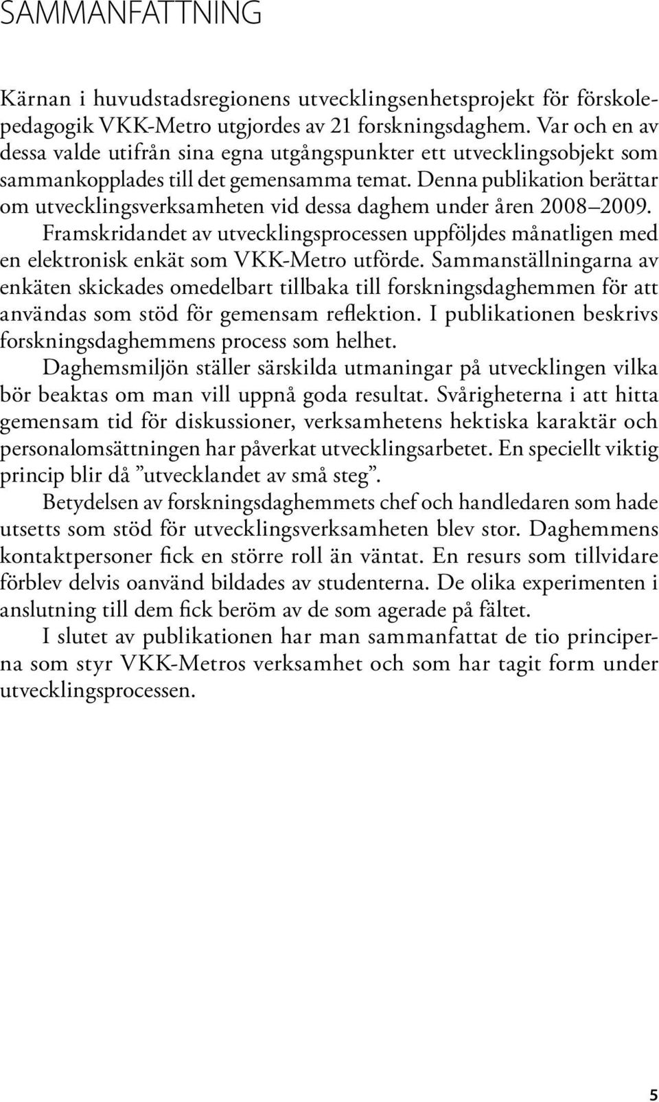 Denna publikation berättar om utvecklingsverksamheten vid dessa daghem under åren 2008 2009.