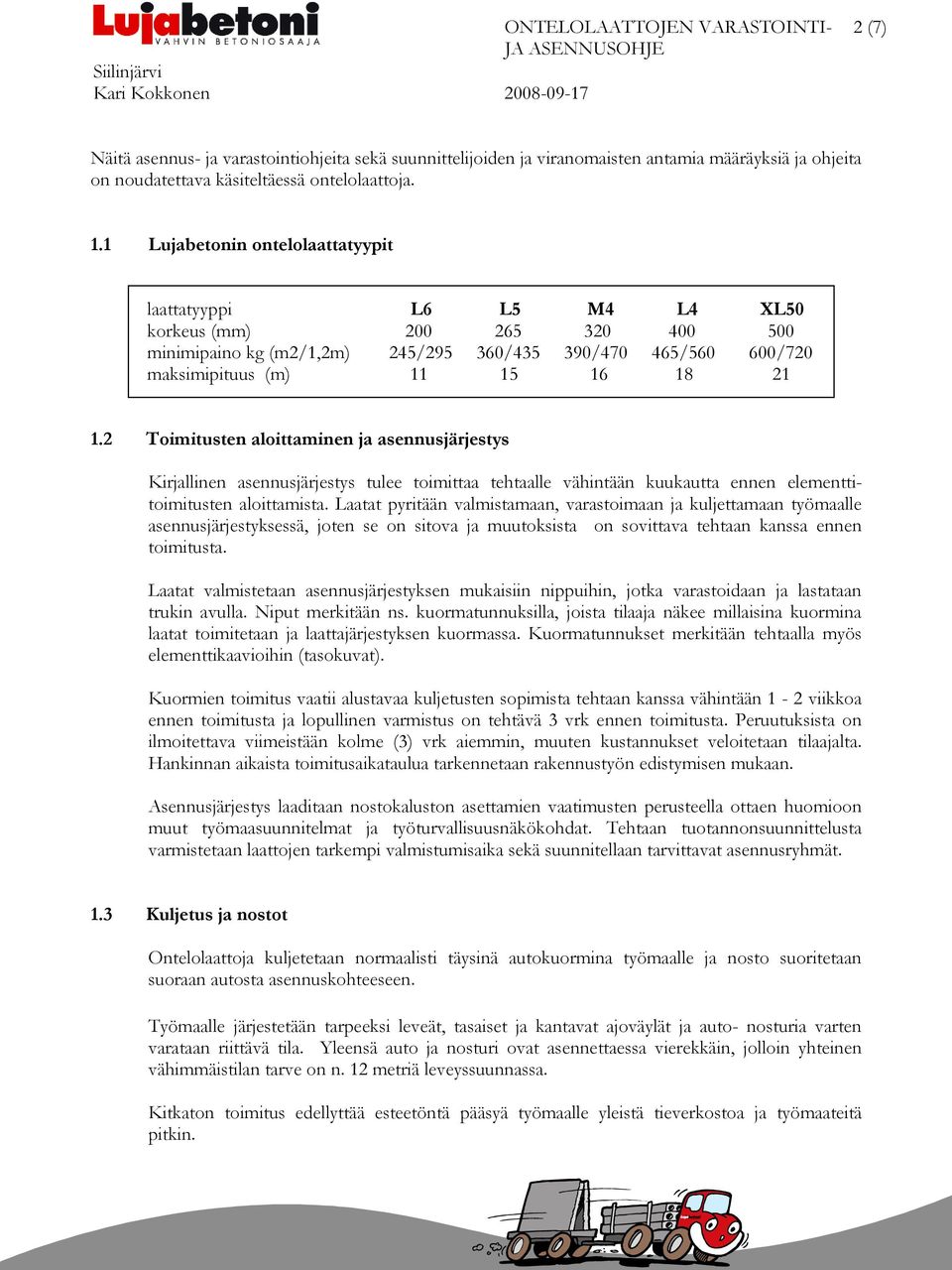 2 Toimitusten aloittaminen ja asennusjärjestys Kirjallinen asennusjärjestys tulee toimittaa tehtaalle vähintään kuukautta ennen elementtitoimitusten aloittamista.