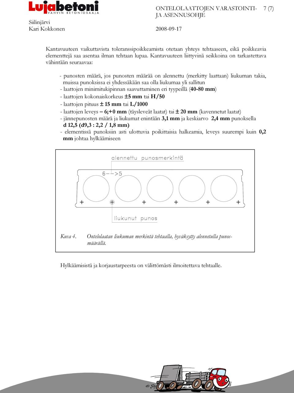 olla liukumaa yli sallitun - laattojen minimitukipinnan saavuttaminen eri tyypeillä (40-80 mm) - laattojen kokonaiskorkeus ±5 mm tai H/50 - laattojen pituus ± 15 mm tai L/1000 - laattojen leveys 6;+0