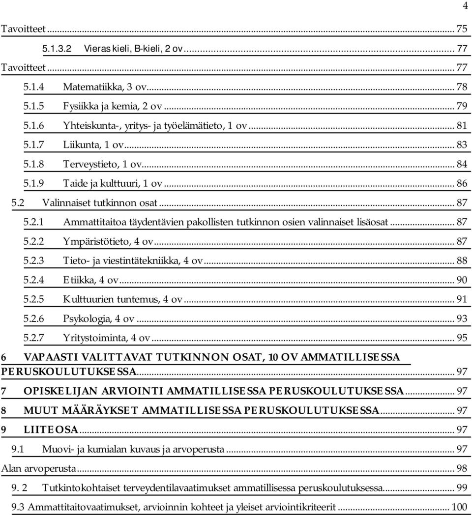 .. 87 5.2.2 Ympäristötieto, 4 ov... 87 5.2.3 Tieto- ja viestintätekniikka, 4 ov... 88 5.2.4 Etiikka, 4 ov... 90 5.2.5 Kulttuurien tuntemus, 4 ov... 91 5.2.6 Psykologia, 4 ov... 93 5.2.7 Yritystoiminta, 4 ov.