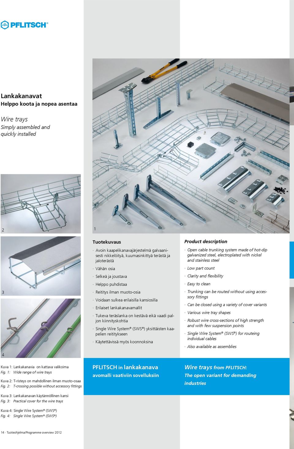 : Practical cover for the wire trays Avoin kaapelikanavajärjestelmä galvaanisesti nikkelöityä, kuumasinkittyä terästä ja jaloterästä Vähän osia Selkeä ja joustava Helppo puhdistaa Reititys ilman