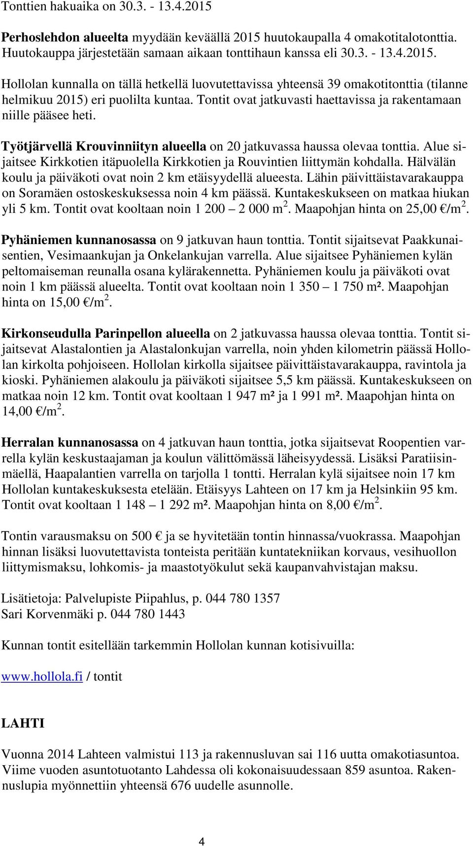 Alue sijaitsee Kirkkotien itäpuolella Kirkkotien ja Rouvintien liittymän kohdalla. Hälvälän koulu ja päiväkoti ovat noin 2 km etäisyydellä alueesta.