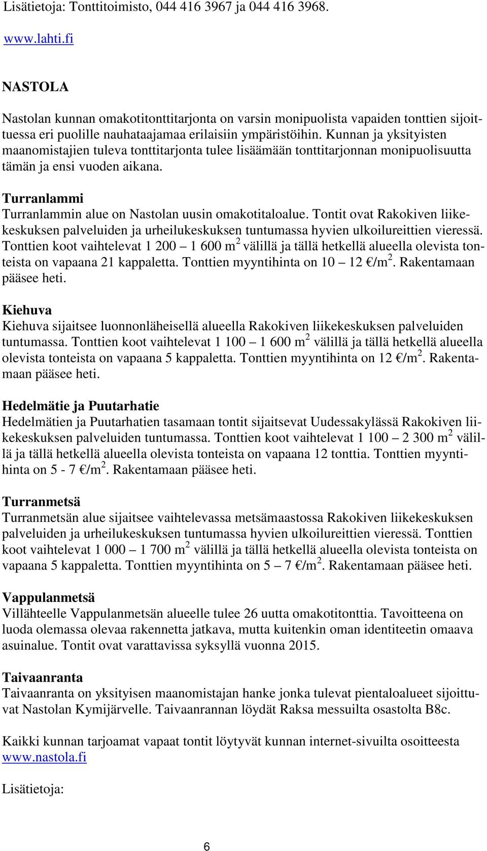 Kunnan ja yksityisten maanomistajien tuleva tonttitarjonta tulee lisäämään tonttitarjonnan monipuolisuutta tämän ja ensi vuoden aikana. Turranlammi Turranlammin alue on Nastolan uusin omakotitaloalue.