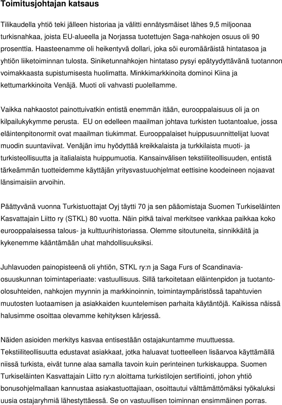 Siniketunnahkojen hintataso pysyi epätyydyttävänä tuotannon voimakkaasta supistumisesta huolimatta. Minkkimarkkinoita dominoi Kiina ja kettumarkkinoita Venäjä. Muoti oli vahvasti puolellamme.