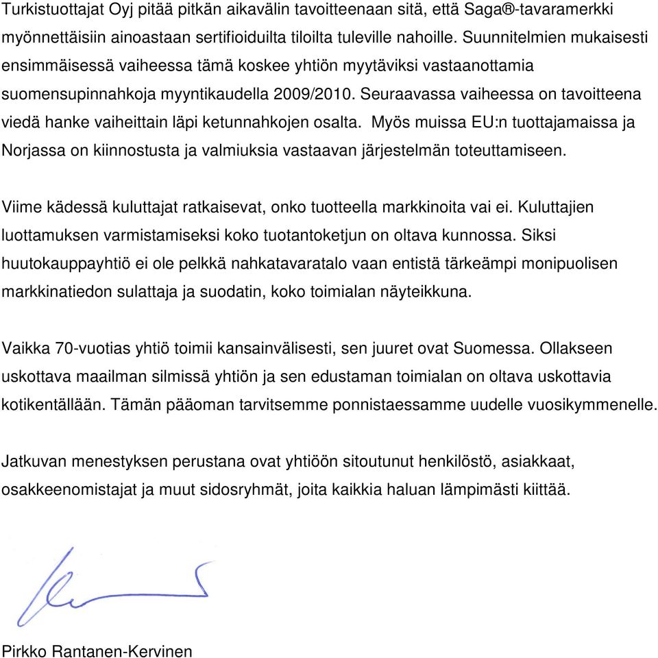 Seuraavassa vaiheessa on tavoitteena viedä hanke vaiheittain läpi ketunnahkojen osalta. Myös muissa EU:n tuottajamaissa ja Norjassa on kiinnostusta ja valmiuksia vastaavan järjestelmän toteuttamiseen.