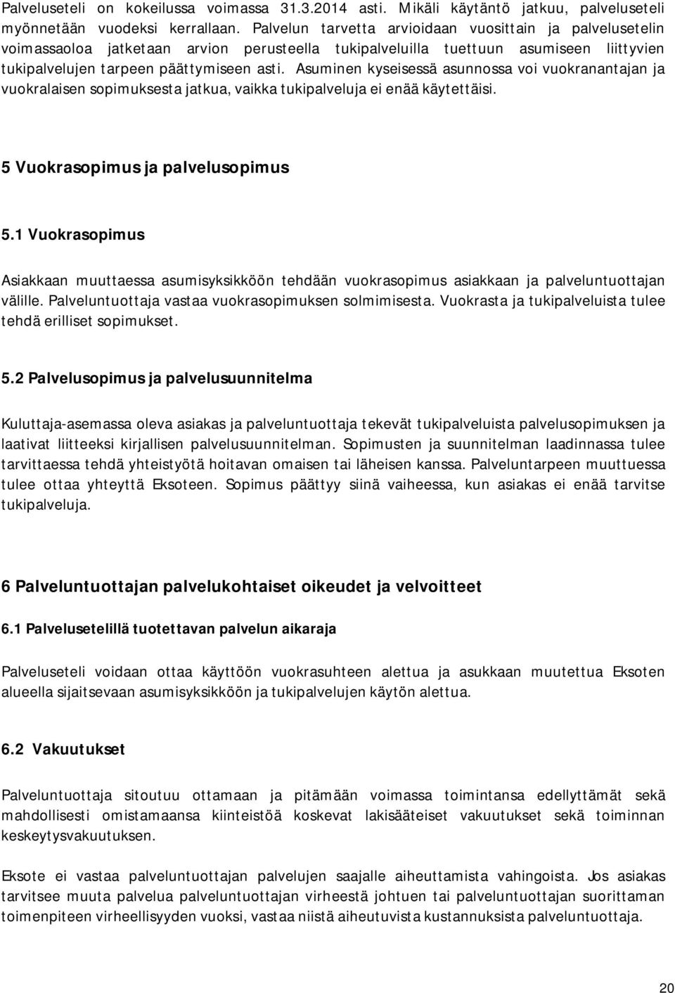 Asuminen kyseisessä asunnossa voi vuokranantajan ja vuokralaisen sopimuksesta jatkua, vaikka tukipalveluja ei enää käytettäisi. 5 Vuokrasopimus ja palvelusopimus 5.