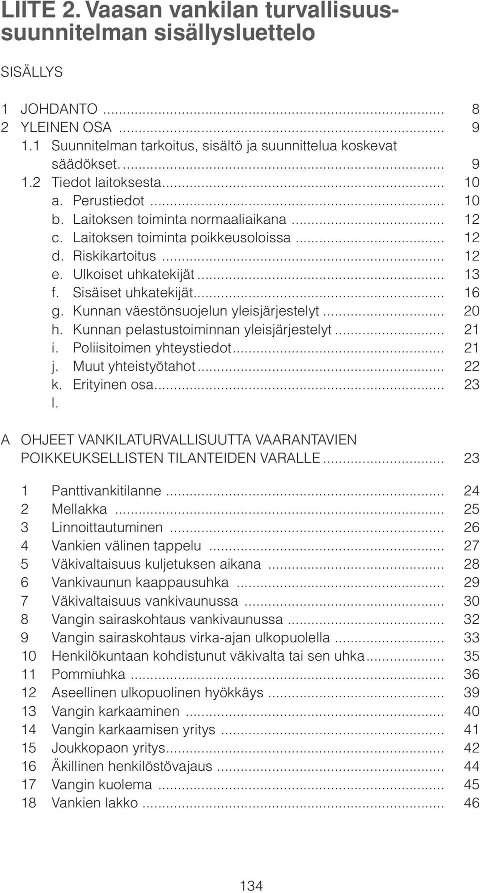 Kunnan väestönsuojelun yleisjärjestelyt... 20 h. Kunnan pelastustoiminnan yleisjärjestelyt... 21 i. Poliisitoimen yhteystiedot... 21 j. Muut yhteistyötahot... 22 k. Erityinen osa... 23 l.