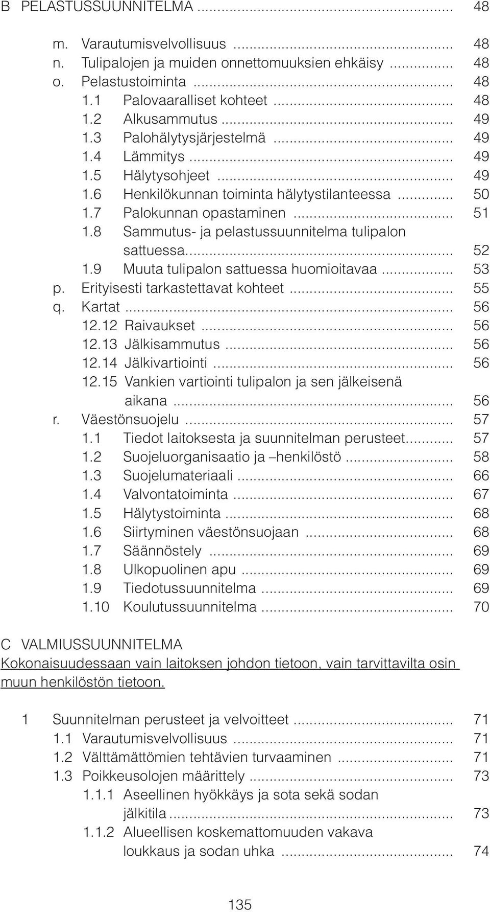 8 Sammutus- ja pelastussuunnitelma tulipalon sattuessa... 52 1.9 Muuta tulipalon sattuessa huomioitavaa... 53 p. Erityisesti tarkastettavat kohteet... 55 q. Kartat... 56 12.12 Raivaukset... 56 12.13 Jälkisammutus.