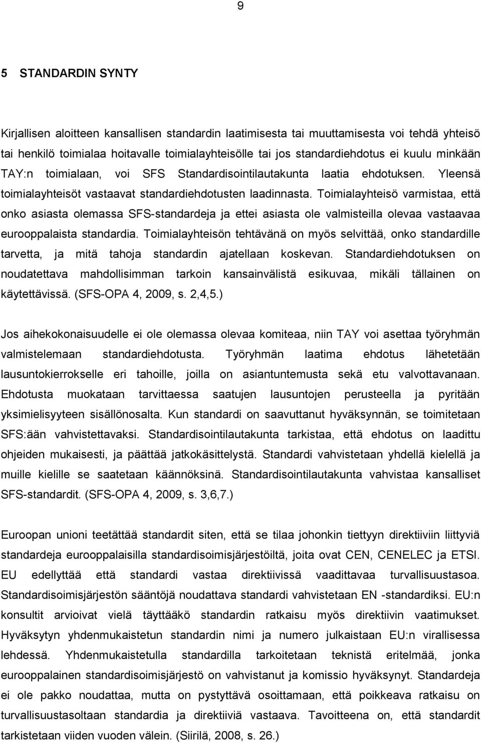 Toimialayhteisö varmistaa, että onko asiasta olemassa SFS-standardeja ja ettei asiasta ole valmisteilla olevaa vastaavaa eurooppalaista standardia.