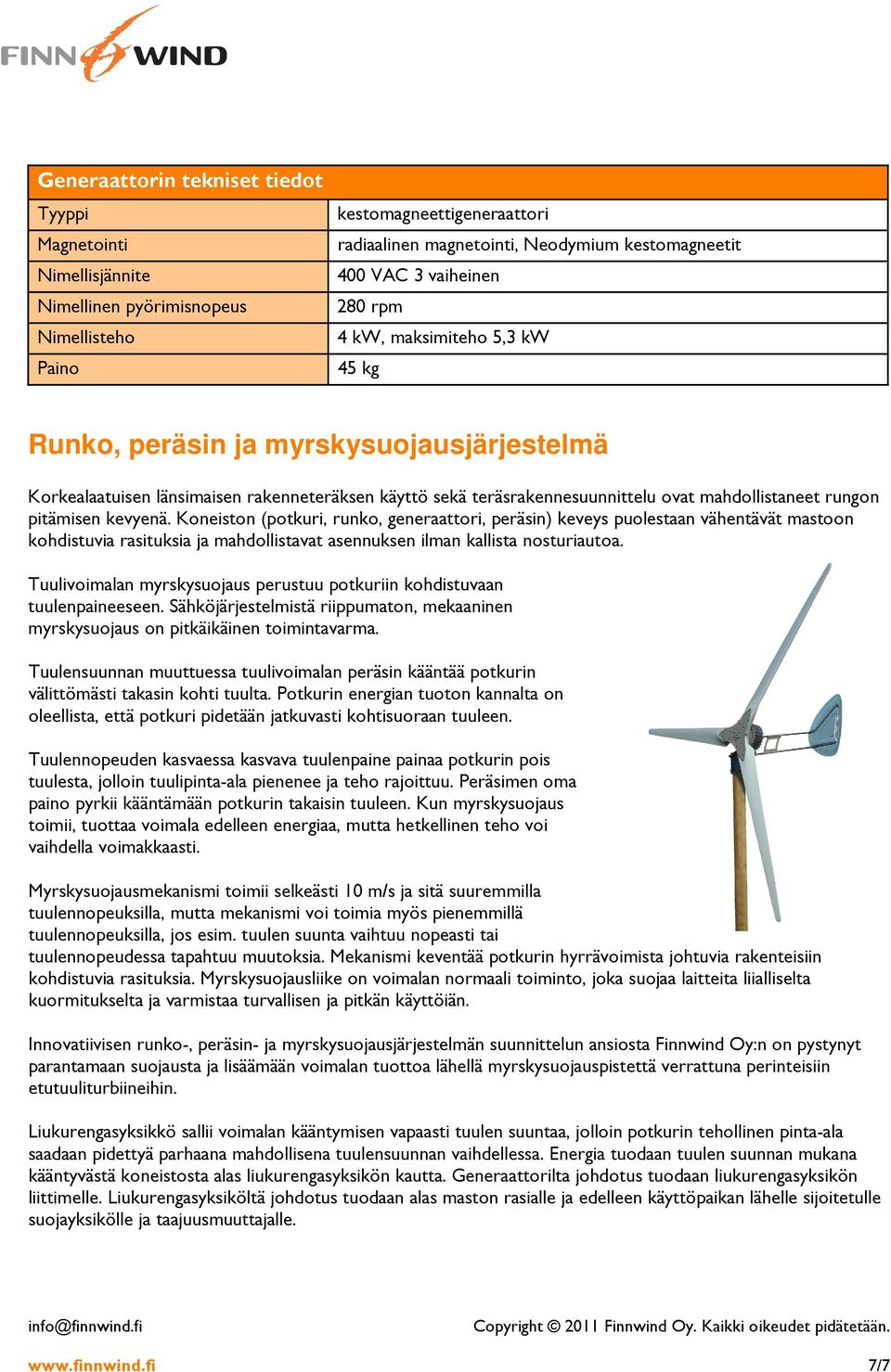 pitämisen kevyenä. Koneiston (potkuri, runko, generaattori, peräsin) keveys puolestaan vähentävät mastoon kohdistuvia rasituksia ja mahdollistavat asennuksen ilman kallista nosturiautoa.