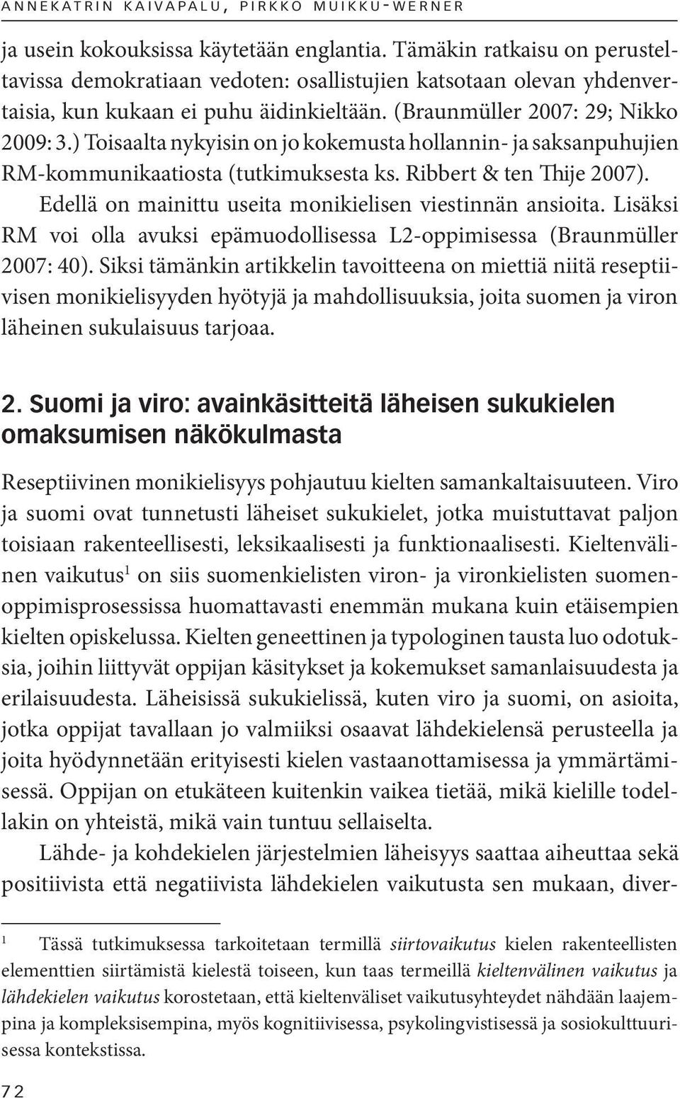 ) Toisaalta nykyisin on jo kokemusta hollannin- ja saksanpuhujien RM-kommunikaatiosta (tutkimuksesta ks. Ribbert & ten Thije 2007). Edellä on mainittu useita monikielisen viestinnän ansioita.