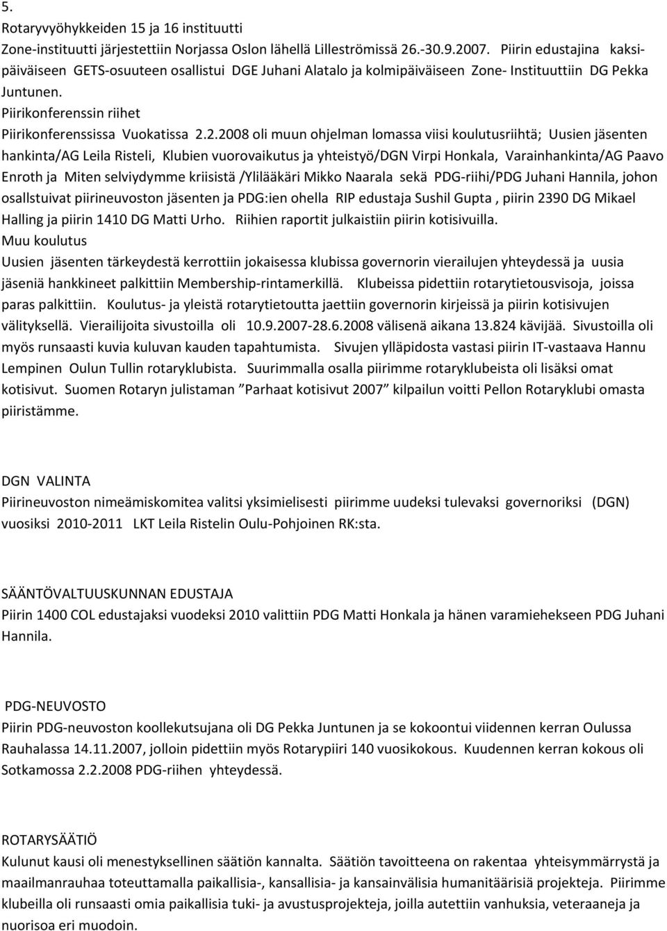 2.2008 oli muun ohjelman lomassa viisi koulutusriihtä; Uusien jäsenten hankinta/ag Leila Risteli, Klubien vuorovaikutus ja yhteistyö/dgn Virpi Honkala, Varainhankinta/AG Paavo Enroth ja Miten