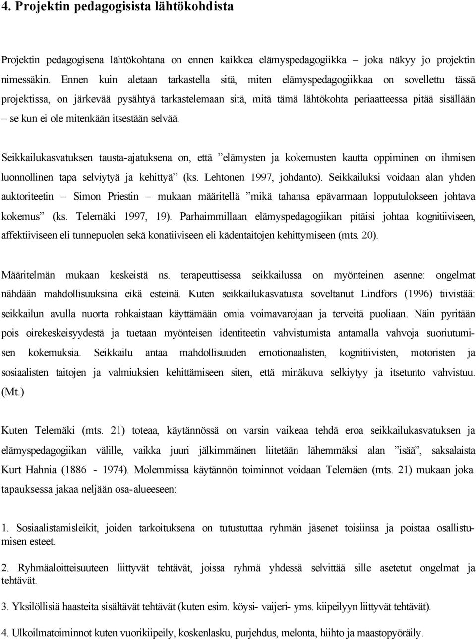 ole mitenkään itsestään selvää. Seikkailukasvatuksen tausta-ajatuksena on, että elämysten ja kokemusten kautta oppiminen on ihmisen luonnollinen tapa selviytyä ja kehittyä (ks.