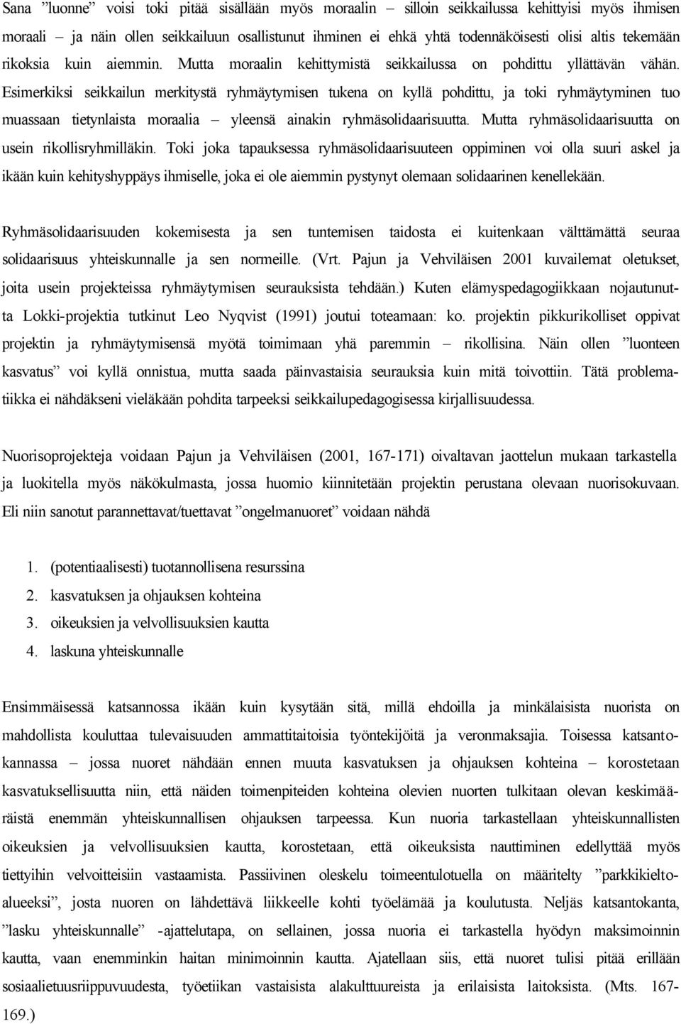 Esimerkiksi seikkailun merkitystä ryhmäytymisen tukena on kyllä pohdittu, ja toki ryhmäytyminen tuo muassaan tietynlaista moraalia yleensä ainakin ryhmäsolidaarisuutta.