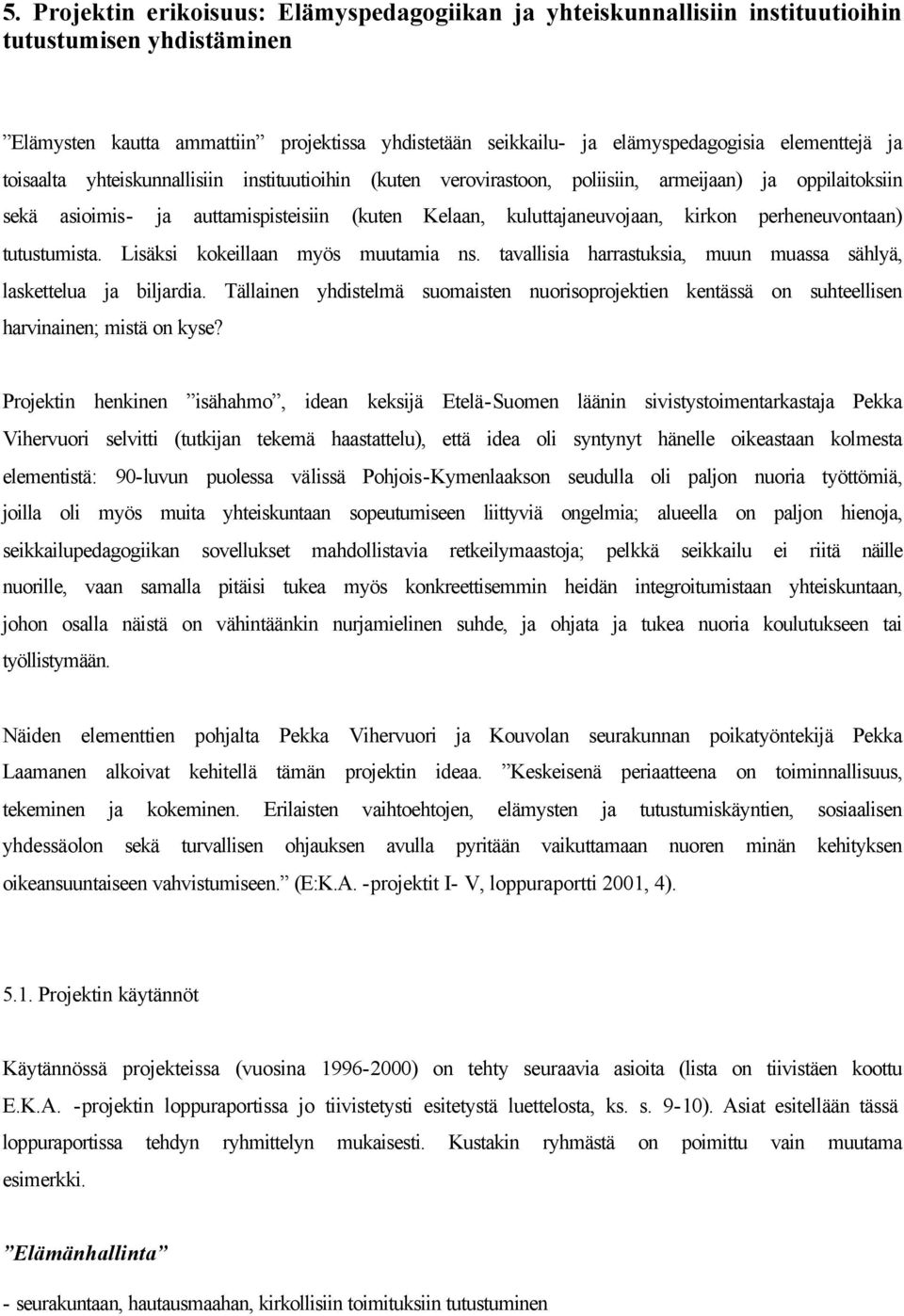 kirkon perheneuvontaan) tutustumista. Lisäksi kokeillaan myös muutamia ns. tavallisia harrastuksia, muun muassa sählyä, laskettelua ja biljardia.