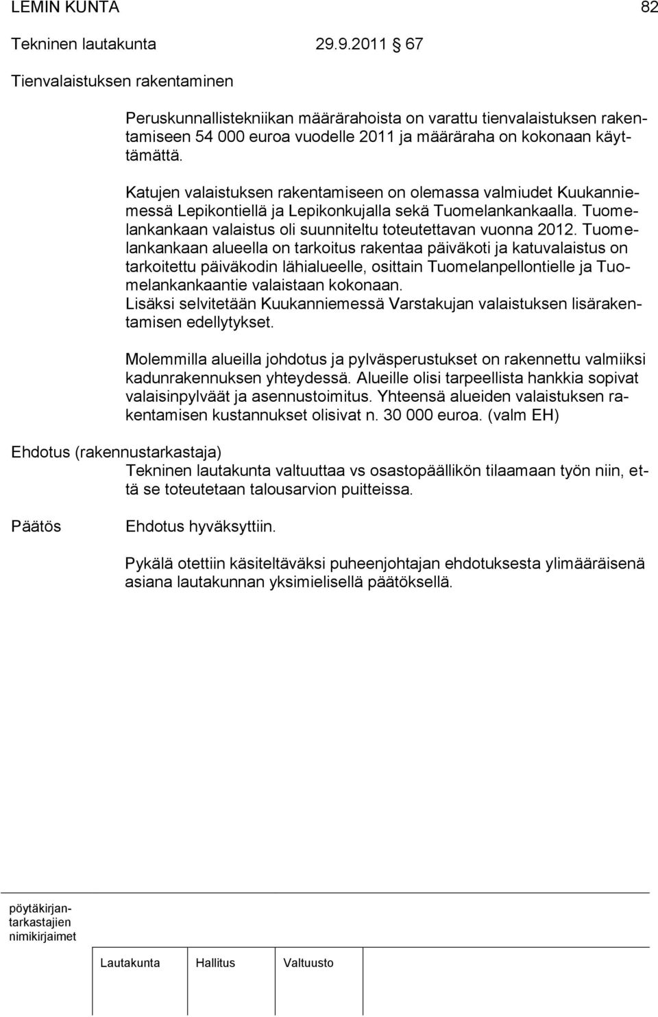 Katujen valaistuksen rakentamiseen on olemassa valmiudet Kuukanniemessä Lepikontiellä ja Lepikonkujalla sekä Tuomelankankaalla. Tuomelankankaan valaistus oli suunniteltu toteutettavan vuonna 2012.