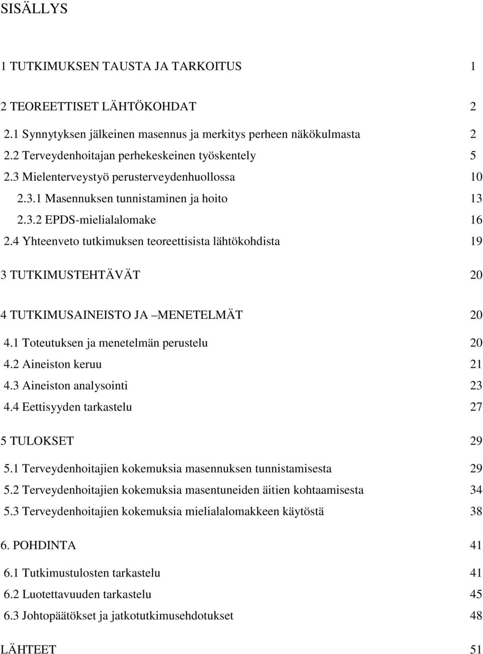 4 Yhteenveto tutkimuksen teoreettisista lähtökohdista 19 3 TUTKIMUSTEHTÄVÄT 20 4 TUTKIMUSAINEISTO JA MENETELMÄT 20 4.1 Toteutuksen ja menetelmän perustelu 20 4.2 Aineiston keruu 21 4.