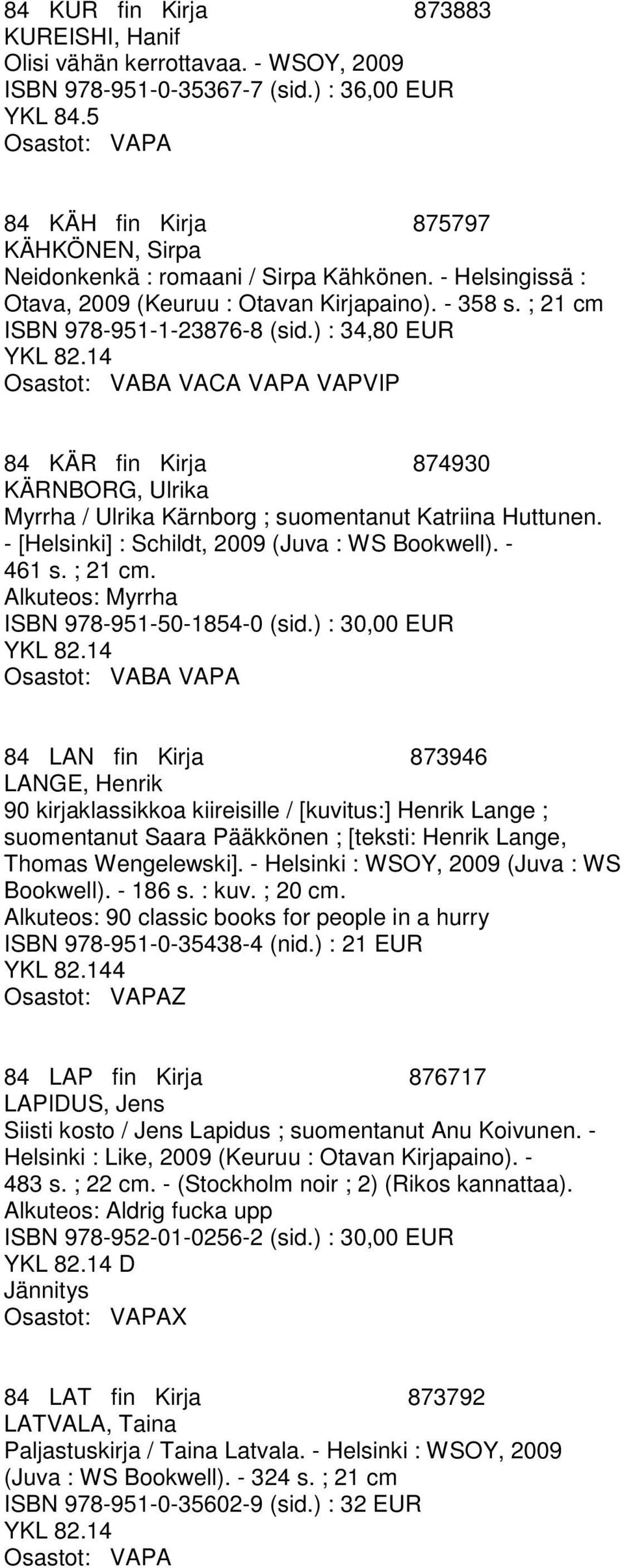 ) : 34,80 EUR 84 KÄR fin Kirja 874930 KÄRNBORG, Ulrika Myrrha / Ulrika Kärnborg ; suomentanut Katriina Huttunen. - [Helsinki] : Schildt, 2009 (Juva : WS Bookwell). - 461 s. ; 21 cm.