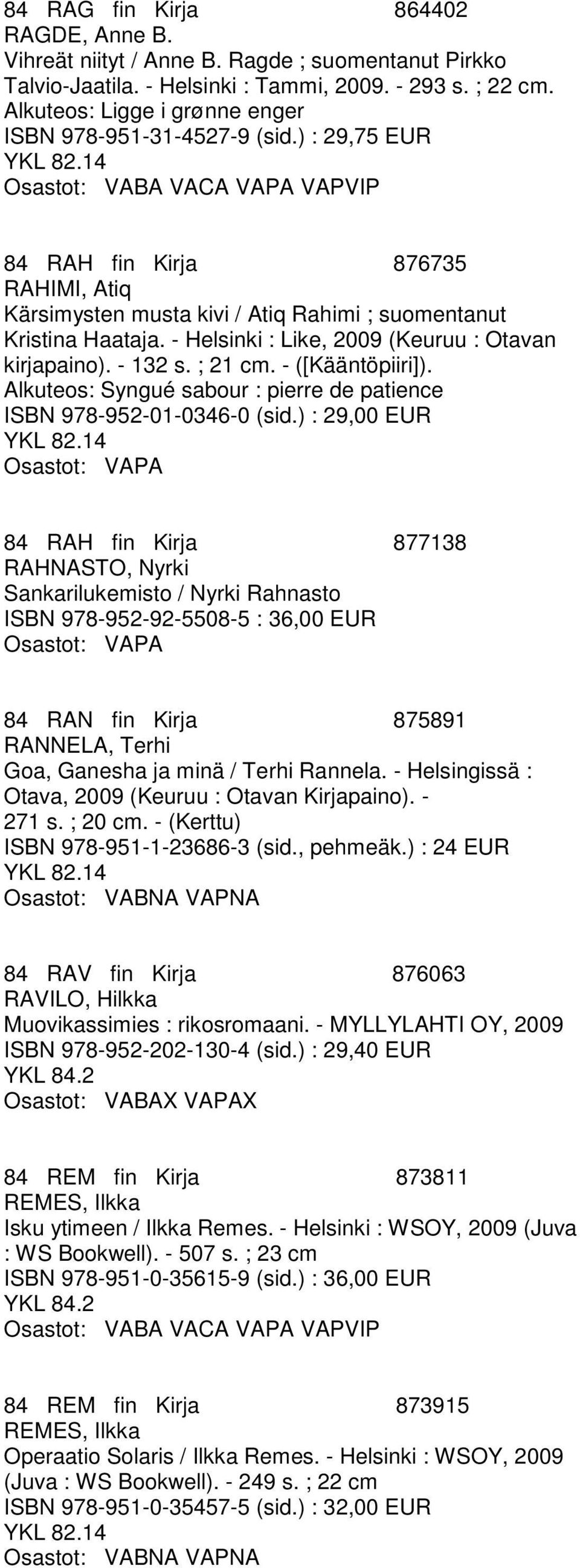 - Helsinki : Like, 2009 (Keuruu : Otavan kirjapaino). - 132 s. ; 21 cm. - ([Kääntöpiiri]). Alkuteos: Syngué sabour : pierre de patience ISBN 978-952-01-0346-0 (sid.