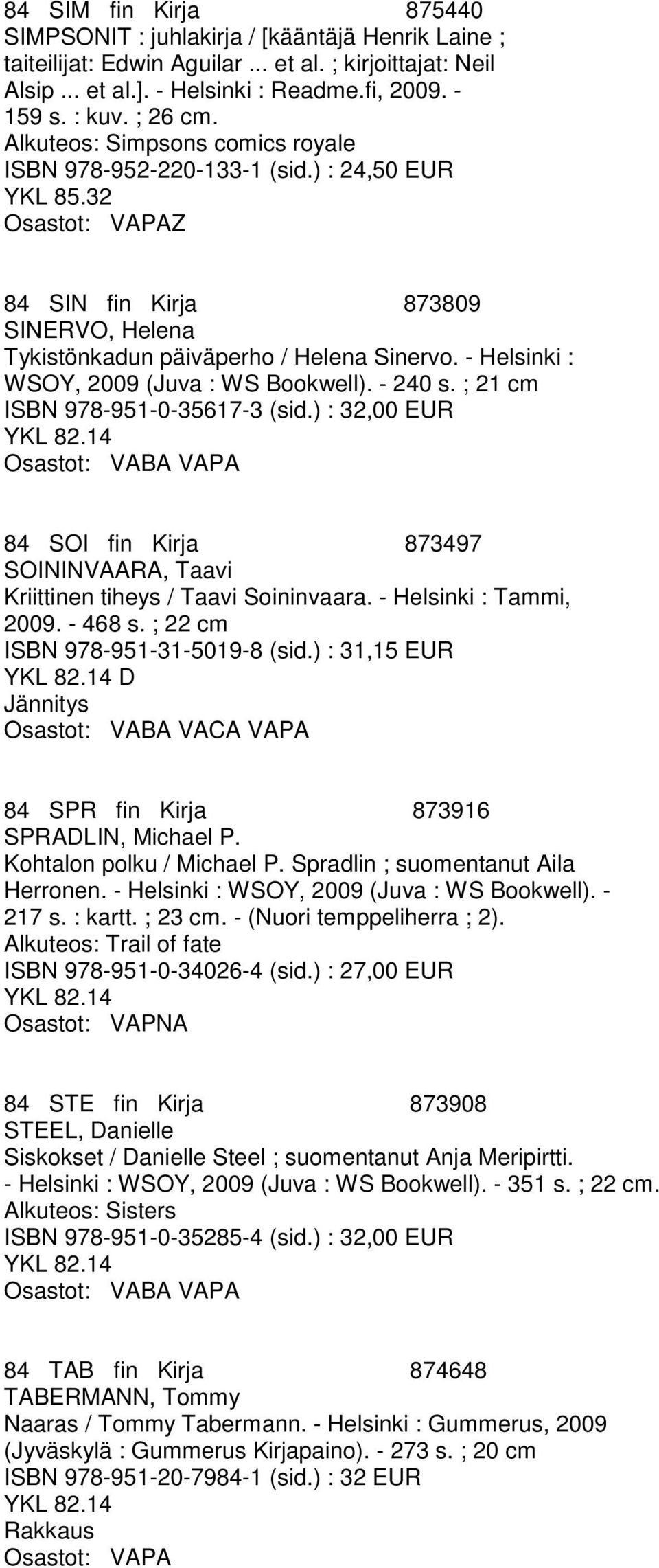 - Helsinki : WSOY, 2009 (Juva : WS Bookwell). - 240 s. ; 21 cm ISBN 978-951-0-35617-3 (sid.) : 32,00 EUR 84 SOI fin Kirja 873497 SOININVAARA, Taavi Kriittinen tiheys / Taavi Soininvaara.