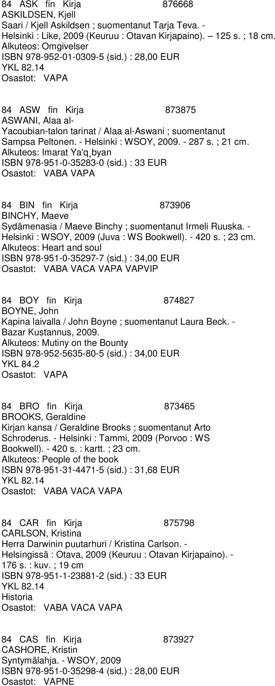 - 287 s. ; 21 cm. Alkuteos: Imarat Ya'q byan ISBN 978-951-0-35283-0 (sid.) : 33 EUR 84 BIN fin Kirja 873906 BINCHY, Maeve Sydämenasia / Maeve Binchy ; suomentanut Irmeli Ruuska.