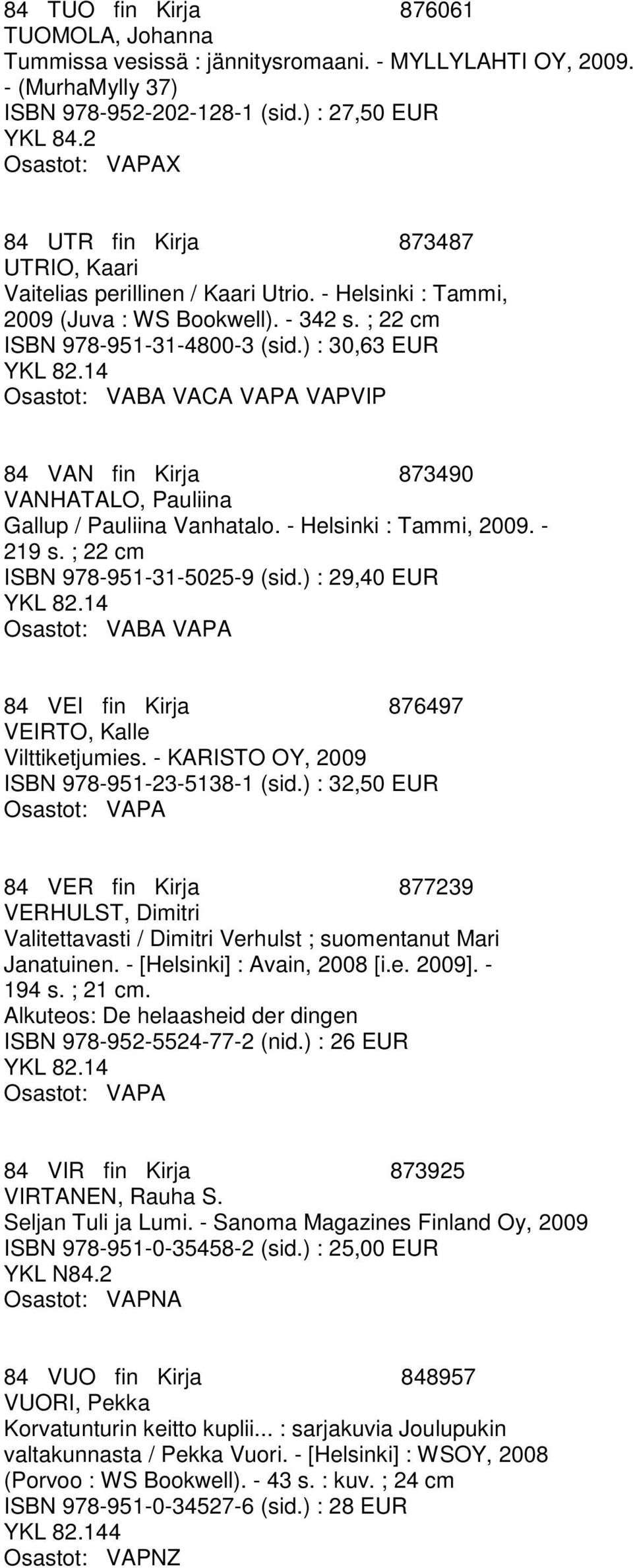 ) : 30,63 EUR 84 VAN fin Kirja 873490 VANHATALO, Pauliina Gallup / Pauliina Vanhatalo. - Helsinki : Tammi, 2009. - 219 s. ; 22 cm ISBN 978-951-31-5025-9 (sid.