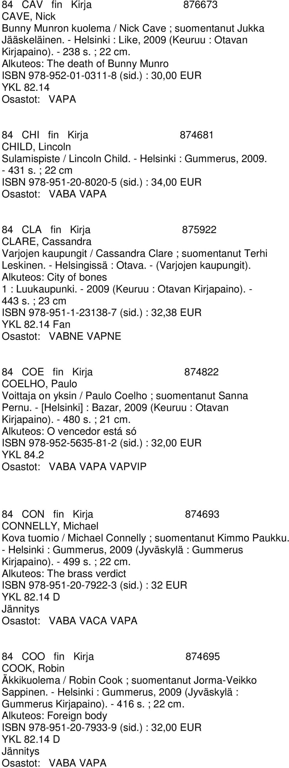 ; 22 cm ISBN 978-951-20-8020-5 (sid.) : 34,00 EUR 84 CLA fin Kirja 875922 CLARE, Cassandra Varjojen kaupungit / Cassandra Clare ; suomentanut Terhi Leskinen. - Helsingissä : Otava.