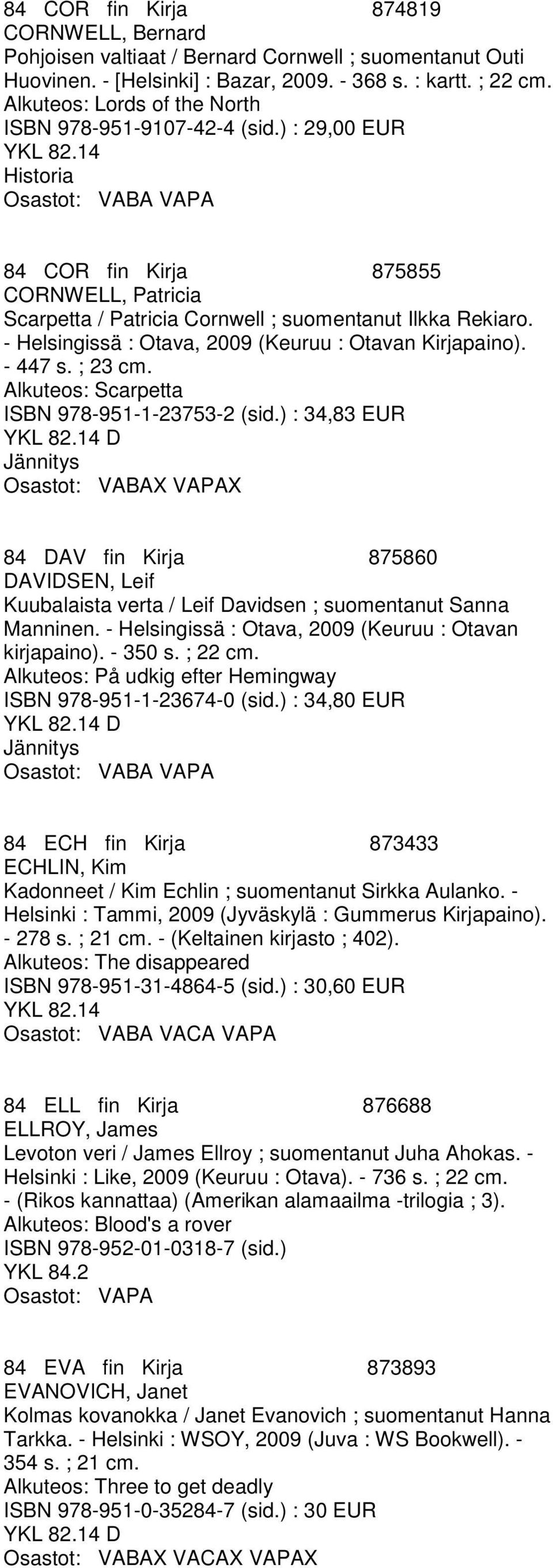 - Helsingissä : Otava, 2009 (Keuruu : Otavan Kirjapaino). - 447 s. ; 23 cm. Alkuteos: Scarpetta ISBN 978-951-1-23753-2 (sid.