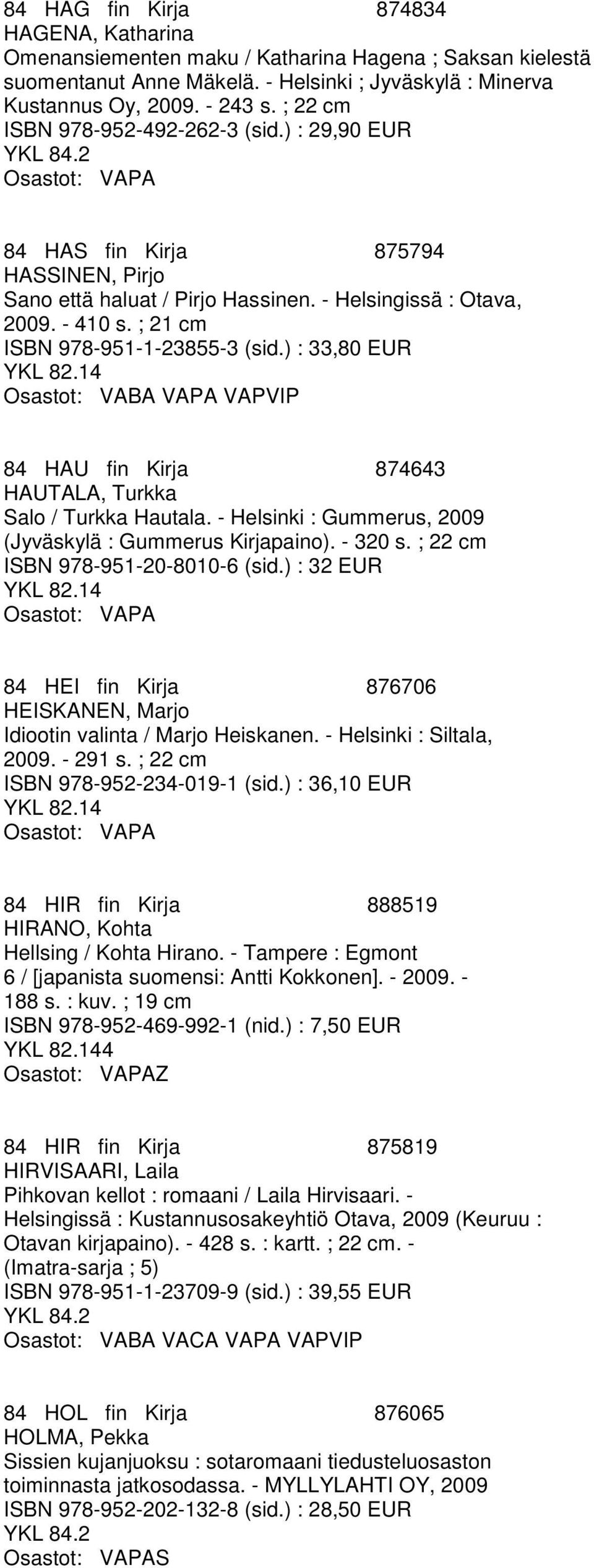 ) : 33,80 EUR VAPVIP 84 HAU fin Kirja 874643 HAUTALA, Turkka Salo / Turkka Hautala. - Helsinki : Gummerus, 2009 (Jyväskylä : Gummerus Kirjapaino). - 320 s. ; 22 cm ISBN 978-951-20-8010-6 (sid.