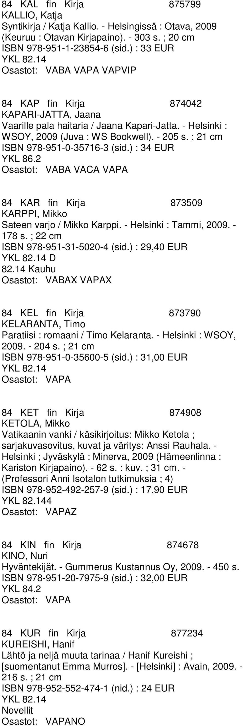 ) : 34 EUR YKL 86.2 84 KAR fin Kirja 873509 KARPPI, Mikko Sateen varjo / Mikko Karppi. - Helsinki : Tammi, 2009. - 178 s. ; 22 cm ISBN 978-951-31-5020-4 (sid.) : 29,40 EUR D 82.