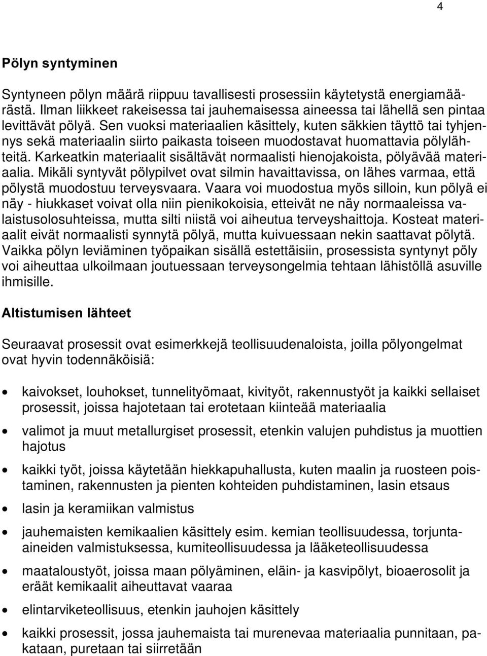 Karkeatkin materiaalit sisältävät normaalisti hienojakoista, pölyävää materiaalia. Mikäli syntyvät pölypilvet ovat silmin havaittavissa, on lähes varmaa, että pölystä muodostuu terveysvaara.