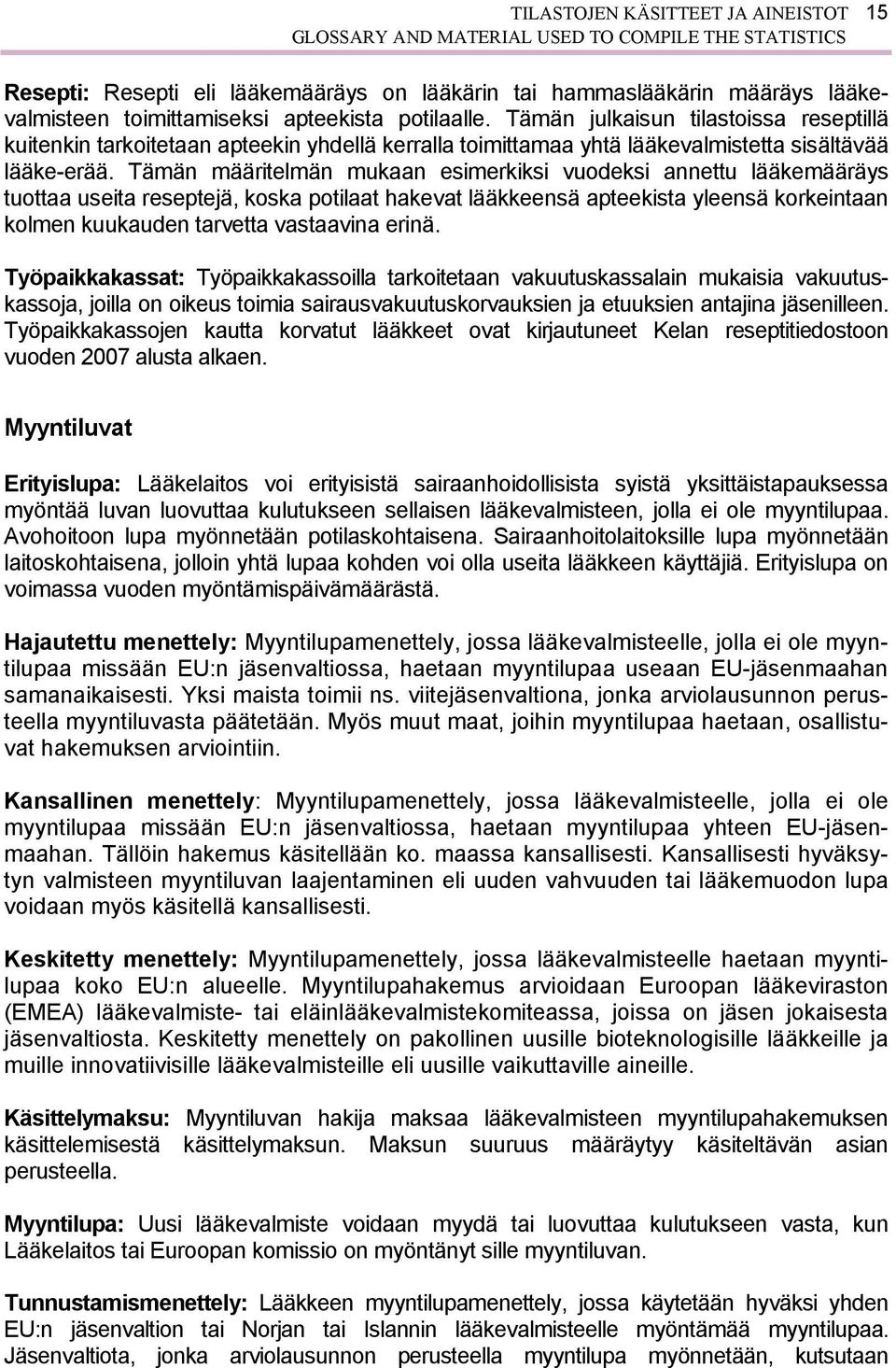 Tämän määritelmän mukaan esimerkiksi vuodeksi annettu lääkemääräys tuottaa useita reseptejä, koska potilaat hakevat lääkkeensä apteekista yleensä korkeintaan kolmen kuukauden tarvetta vastaavina