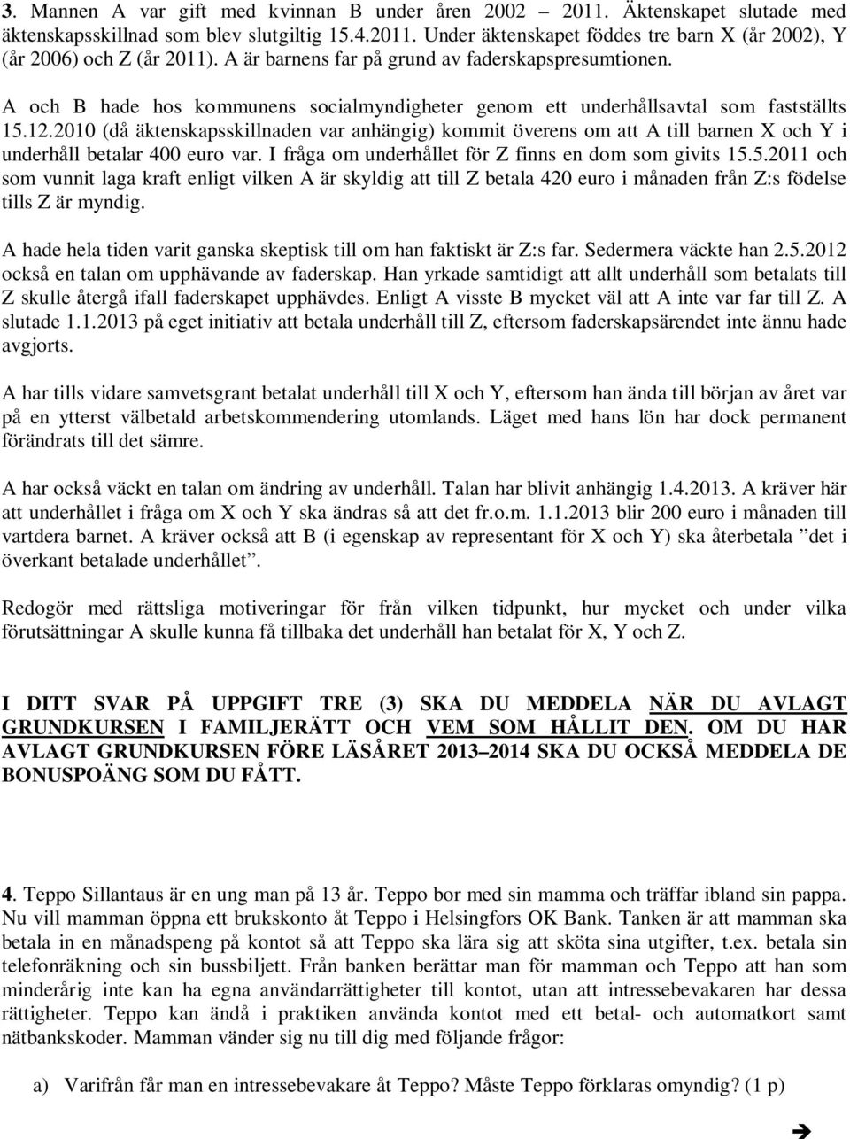 2010 (då äktenskapsskillnaden var anhängig) kommit överens om att A till barnen X och Y i underhåll betalar 400 euro var. I fråga om underhållet för Z finns en dom som givits 15.