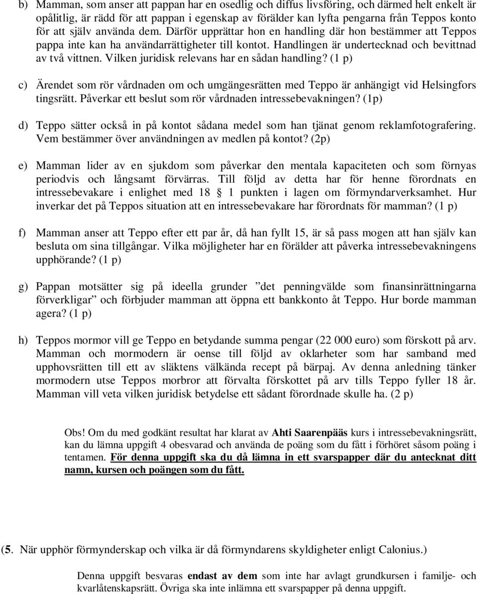 Vilken juridisk relevans har en sådan handling? (1 p) c) Ärendet som rör vårdnaden om och umgängesrätten med Teppo är anhängigt vid Helsingfors tingsrätt.