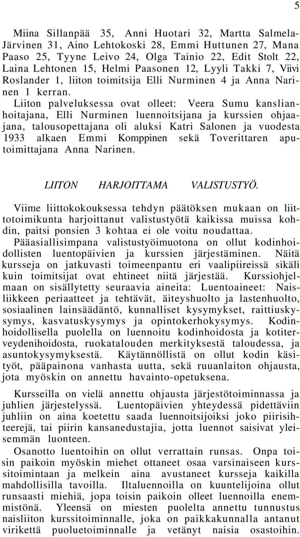 Liiton palveluksessa ovat olleet: Veera Sumu kanslianhoitajana, Elli Nurminen luennoitsijana ja kurssien ohjaajana, talousopettajana oli aluksi Katri Salonen ja vuodesta 1933 alkaen Emmi Komppinen