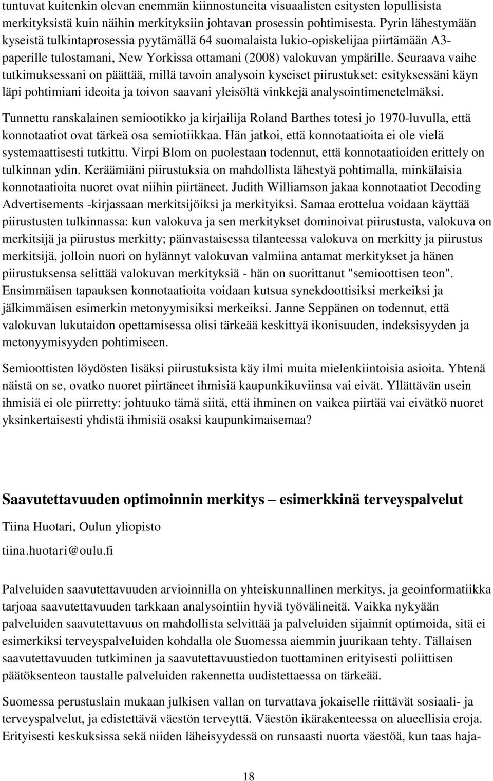 Seuraava vaihe tutkimuksessani on päättää, millä tavoin analysoin kyseiset piirustukset: esityksessäni käyn läpi pohtimiani ideoita ja toivon saavani yleisöltä vinkkejä analysointimenetelmäksi.