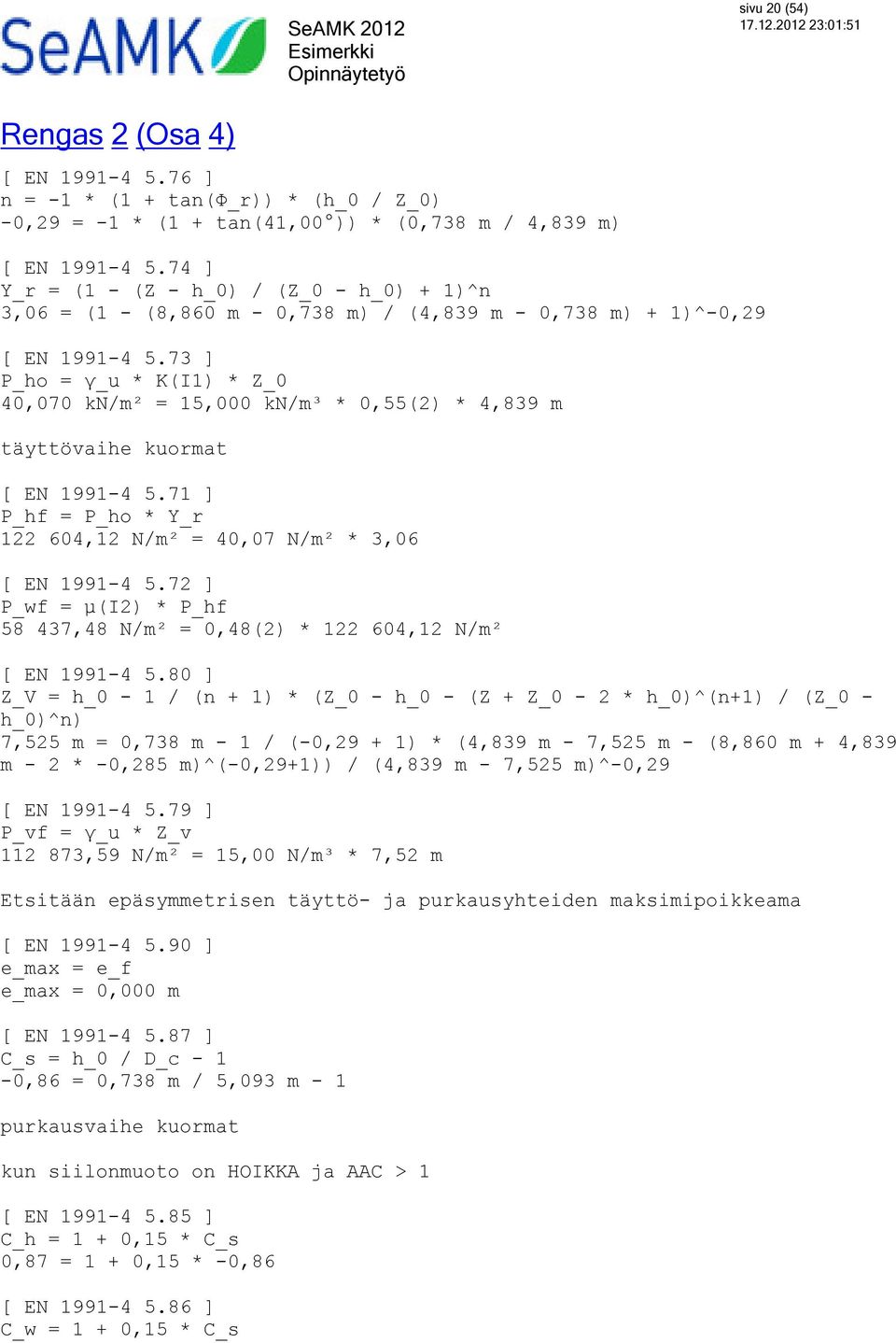 73 ] P_ho = γ_u * K(I1) * Z_0 40,070 kn/m² = 15,000 kn/m³ * 0,55(2) * 4,839 m täyttövaihe kuormat [ EN 1991-4 5.71 ] P_hf = P_ho * Y_r 122 604,12 N/m² = 40,07 N/m² * 3,06 [ EN 1991-4 5.