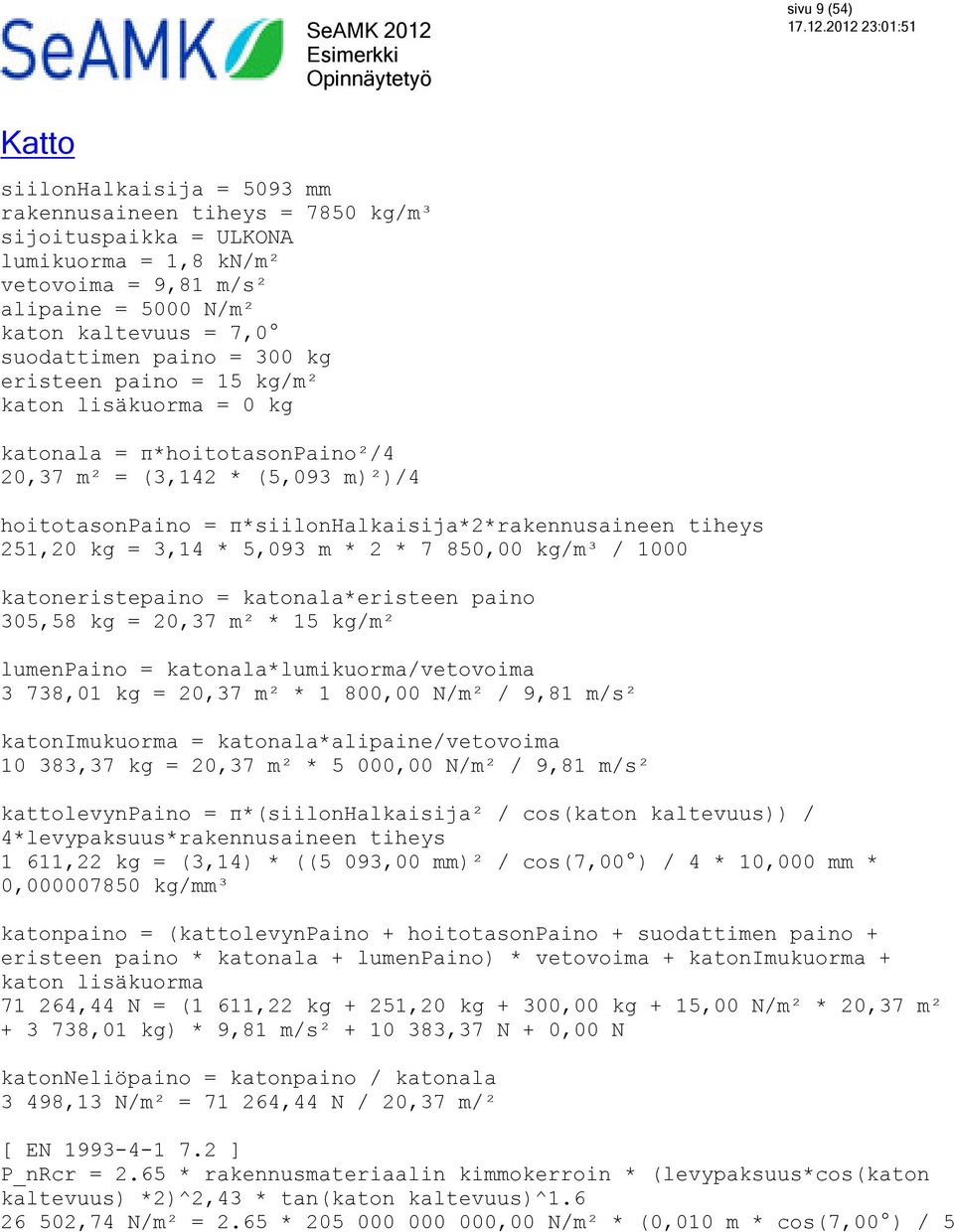 tiheys 251,20 kg = 3,14 * 5,093 m * 2 * 7 850,00 kg/m³ / 1000 katoneristepaino = katonala*eristeen paino 305,58 kg = 20,37 m² * 15 kg/m² lumenpaino = katonala*lumikuorma/vetovoima 3 738,01 kg = 20,37