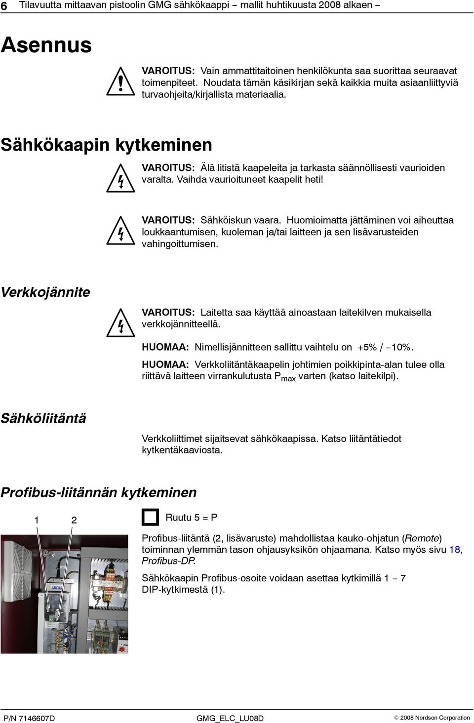 Vaihda vaurioituneet kaapelit heti! VAROITUS: Sähköiskun vaara. Huomioimatta jättäminen voi aiheuttaa loukkaantumisen, kuoleman ja/tai laitteen ja sen lisävarusteiden vahingoittumisen.