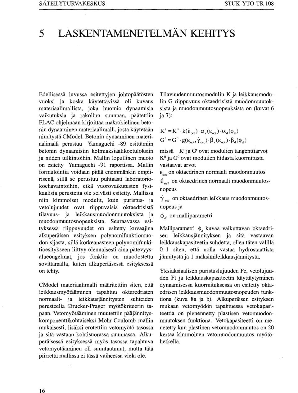 Betonin dynaaminen materiaalimalli perustuu Yamaguchi -89 esittämiin betonin dynaamisiin kolmiaksiaalikoetuloksiin ja niiden tulkintoihin. Mallin lopullinen muoto on esitetty Yamaguchi -91 raportissa.