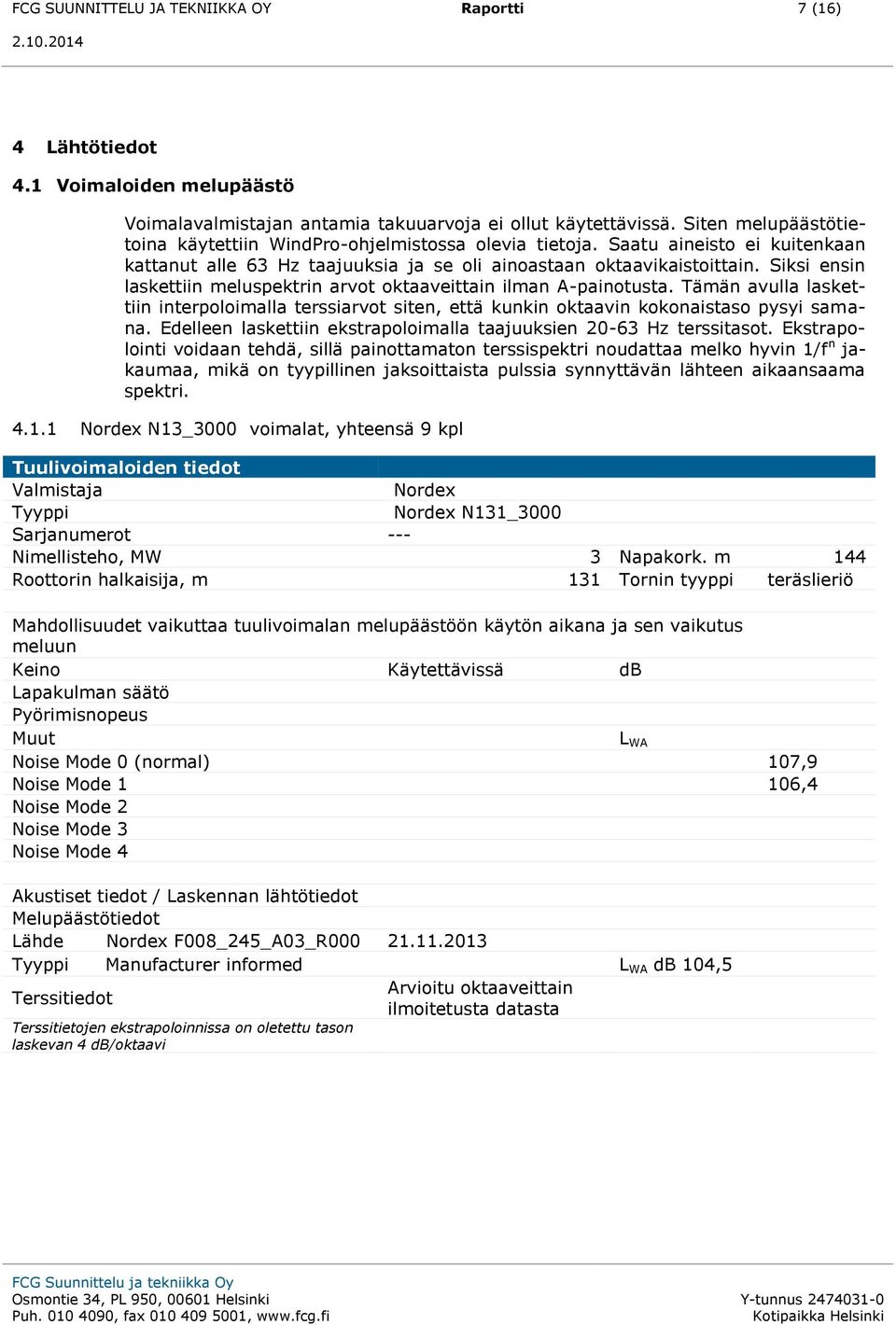 Siksi ensin laskettiin meluspektrin arvot oktaaveittain ilman A-painotusta. Tämän avulla laskettiin interpoloimalla terssiarvot siten, että kunkin oktaavin kokonaistaso pysyi samana.