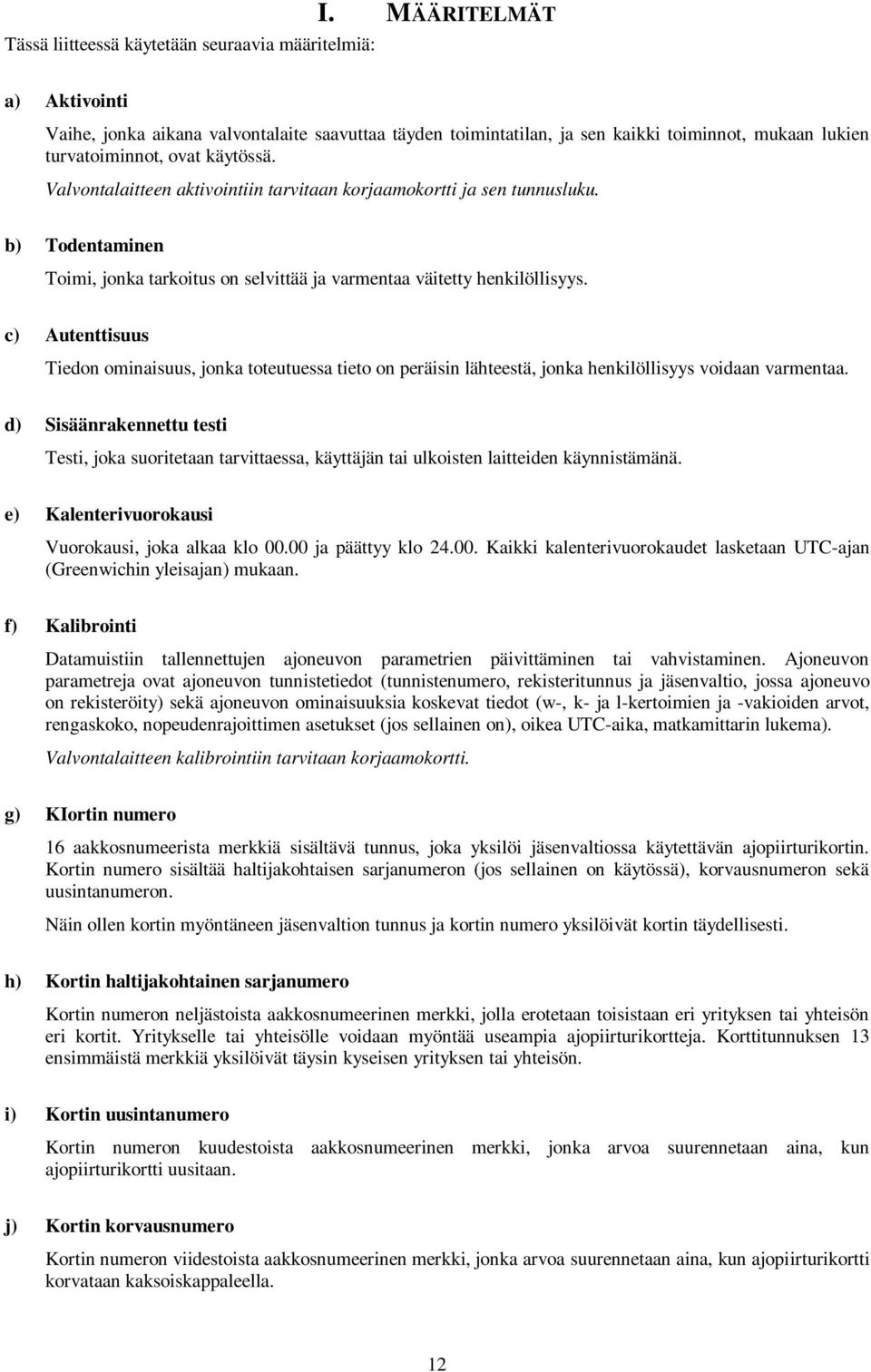 c) Autenttisuus Tiedon ominaisuus, jonka toteutuessa tieto on peräisin lähteestä, jonka henkilöllisyys voidaan varmentaa.