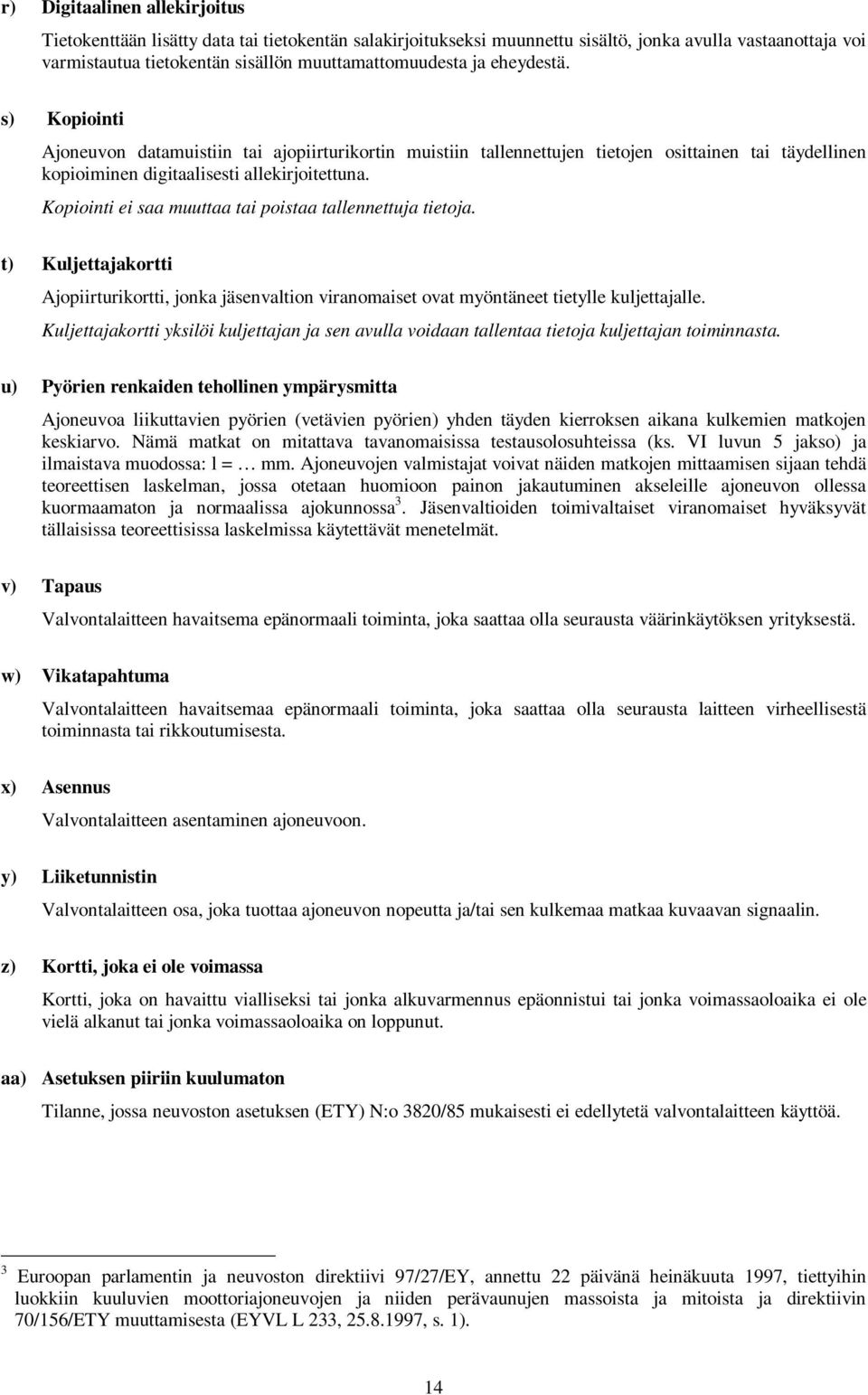 Kopiointi ei saa muuttaa tai poistaa tallennettuja tietoja. t) Kuljettajakortti Ajopiirturikortti, jonka jäsenvaltion viranomaiset ovat myöntäneet tietylle kuljettajalle.