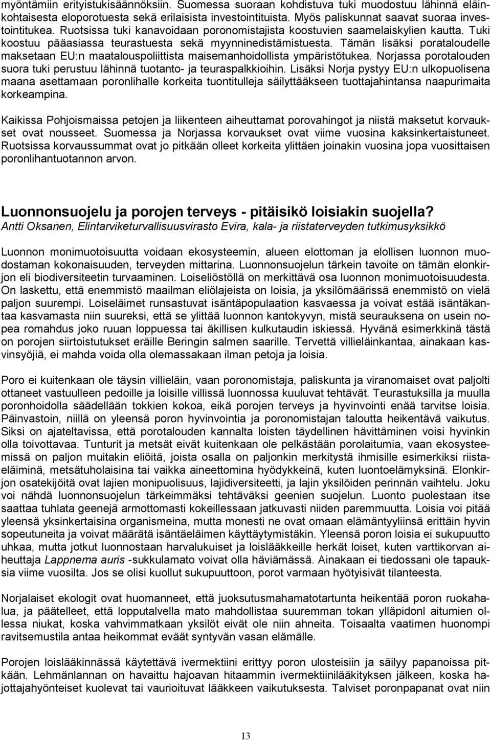 Tämän lisäksi porataloudelle maksetaan EU:n maatalouspoliittista maisemanhoidollista ympäristötukea. Norjassa porotalouden suora tuki perustuu lähinnä tuotanto- ja teuraspalkkioihin.