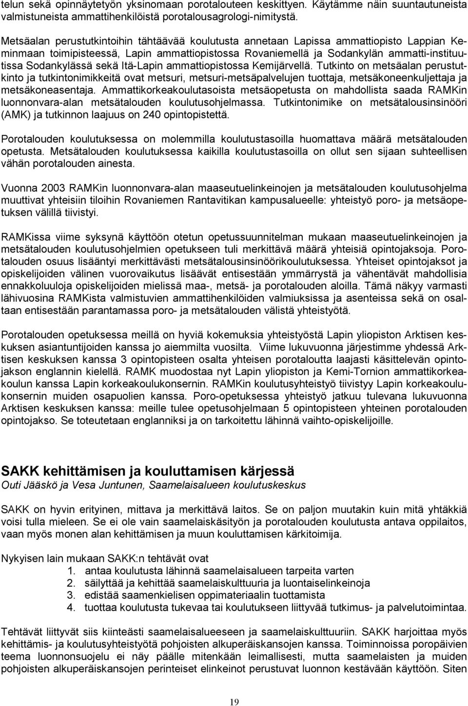 sekä Itä-Lapin ammattiopistossa Kemijärvellä. Tutkinto on metsäalan perustutkinto ja tutkintonimikkeitä ovat metsuri, metsuri-metsäpalvelujen tuottaja, metsäkoneenkuljettaja ja metsäkoneasentaja.