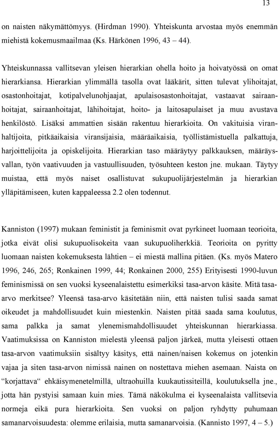 Hierarkian ylimmällä tasolla ovat lääkärit, sitten tulevat ylihoitajat, osastonhoitajat, kotipalvelunohjaajat, apulaisosastonhoitajat, vastaavat sairaanhoitajat, sairaanhoitajat, lähihoitajat, hoito-