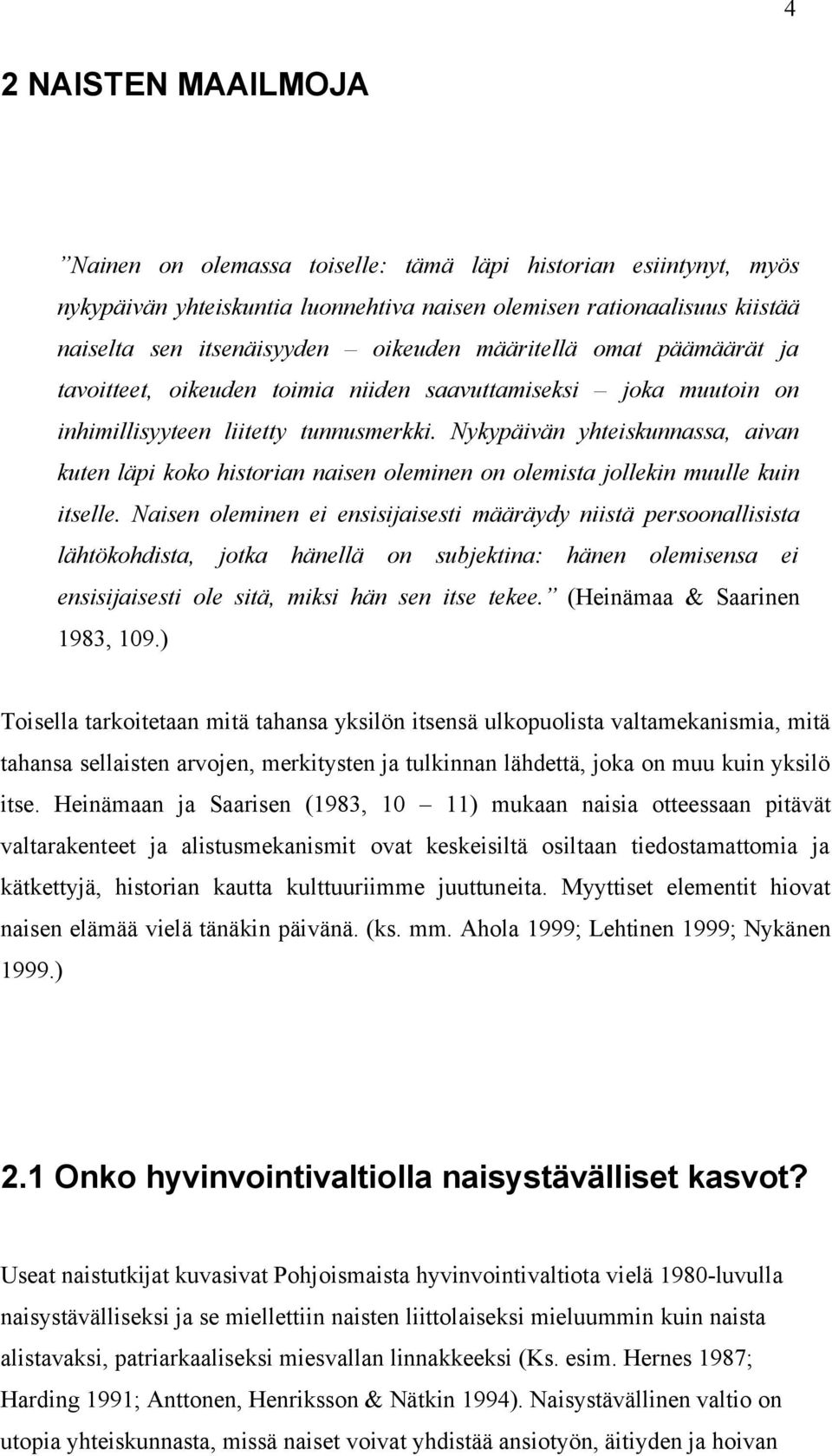 Nykypäivän yhteiskunnassa, aivan kuten läpi koko historian naisen oleminen on olemista jollekin muulle kuin itselle.