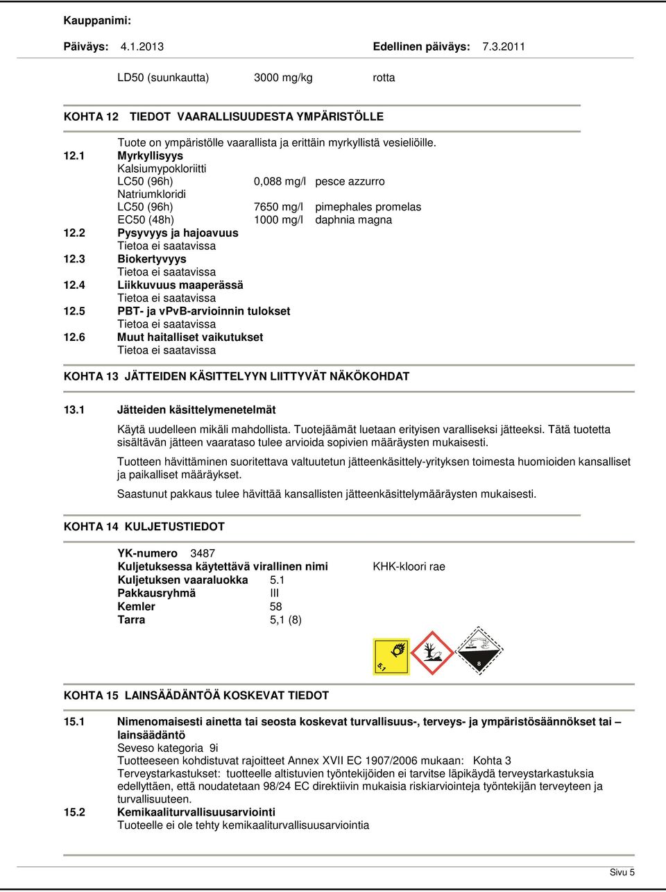 1 Myrkyllisyys Kalsiumypokloriitti LC50 (96h) 0,088 mg/l pesce azzurro Natriumkloridi LC50 (96h) 7650 mg/l pimephales promelas EC50 (48h) 1000 mg/l daphnia magna 12.2 Pysyvyys ja hajoavuus Tietoa 12.